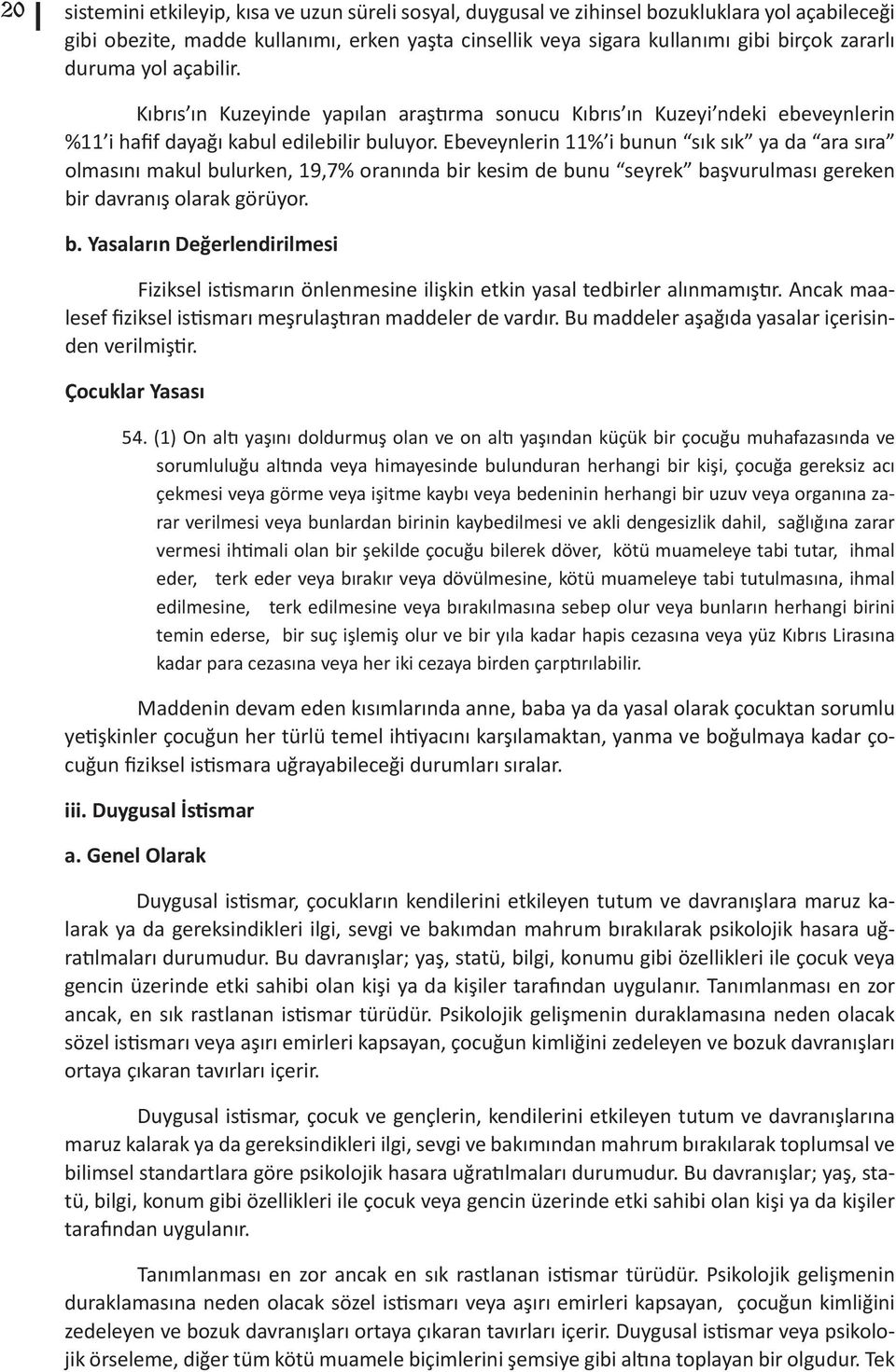 Ebeveynlerin 11% i bunun sık sık ya da ara sıra olmasını makul bulurken, 19,7% oranında bir kesim de bunu seyrek başvurulması gereken bir davranış olarak görüyor. b. Yasaların Değerlendirilmesi Fiziksel istismarın önlenmesine ilişkin etkin yasal tedbirler alınmamıştır.