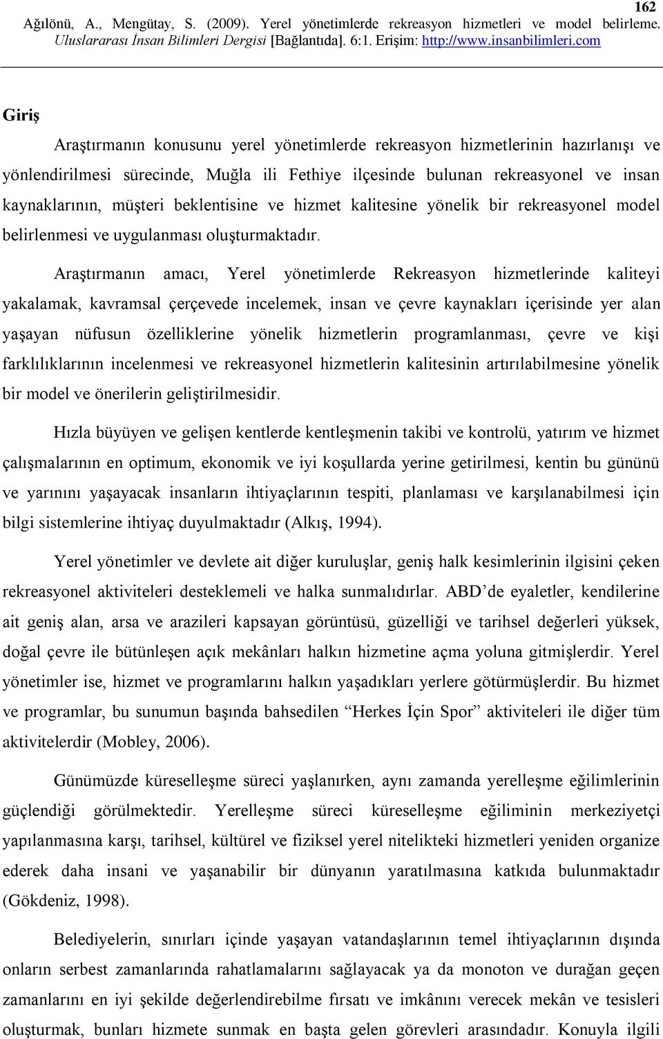 Araştırmanın amacı, Yerel yönetimlerde Rekreasyon hizmetlerinde kaliteyi yakalamak, kavramsal çerçevede incelemek, insan ve çevre kaynakları içerisinde yer alan yaşayan nüfusun özelliklerine yönelik