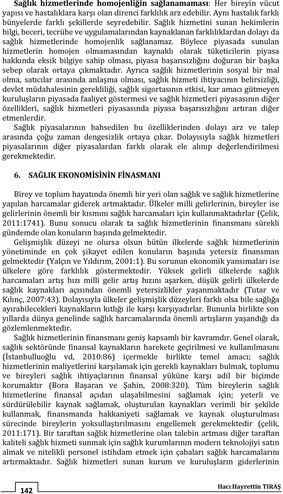 Böylece piyasada sunulan hizmetlerin homojen olmamasından kaynaklı olarak tüketicilerin piyasa hakkında eksik bilgiye sahip olması, piyasa başarısızlığını doğuran bir başka sebep olarak ortaya