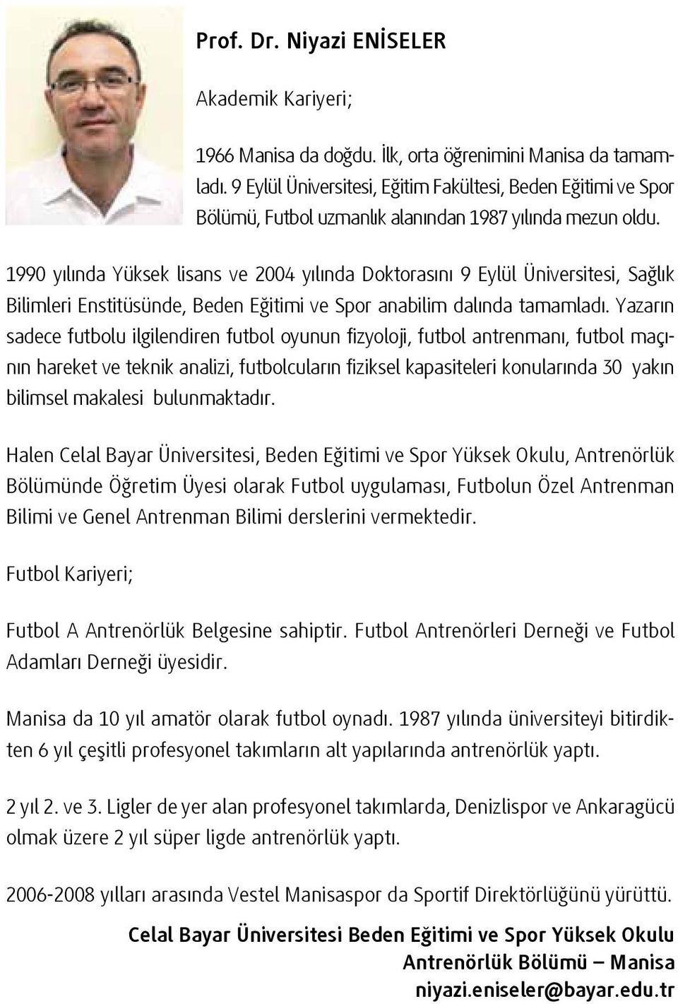 1990 yılında Yüksek lisans ve 2004 yılında Doktorasını 9 Eylül Üniversitesi, Sağlık Bilimleri Enstitüsünde, Beden Eğitimi ve Spor anabilim dalında tamamladı.