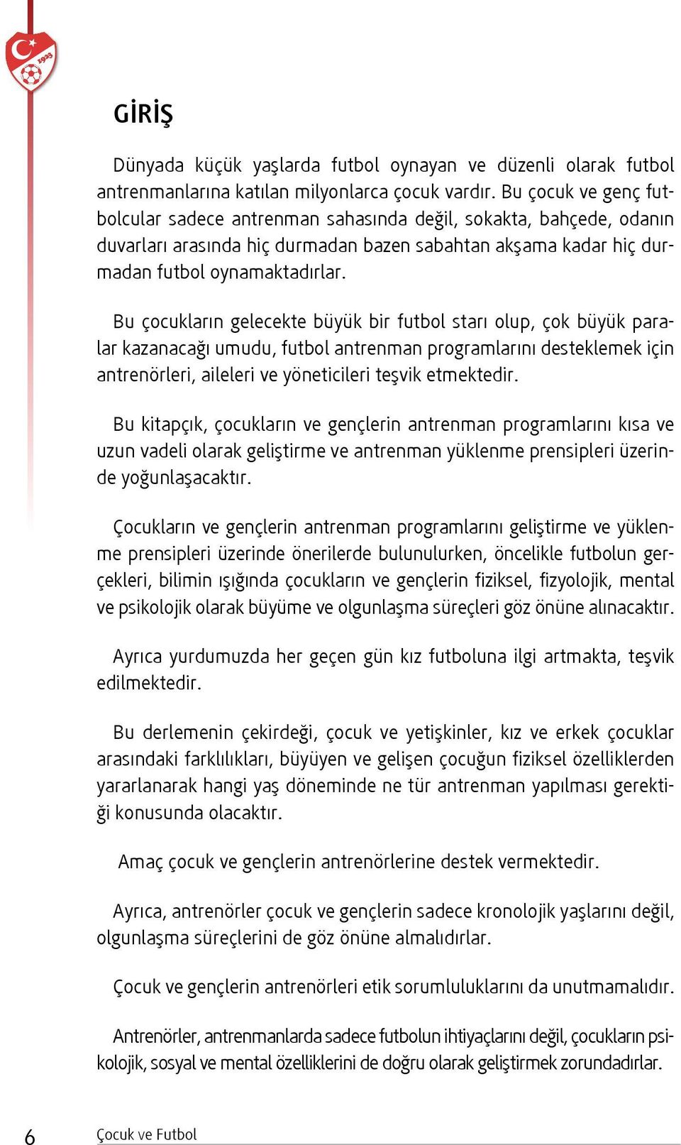 Bu çocukların gelecekte büyük bir futbol starı olup, çok büyük paralar kazanacağı umudu, futbol antrenman programlarını desteklemek için antrenörleri, aileleri ve yöneticileri teşvik etmektedir.