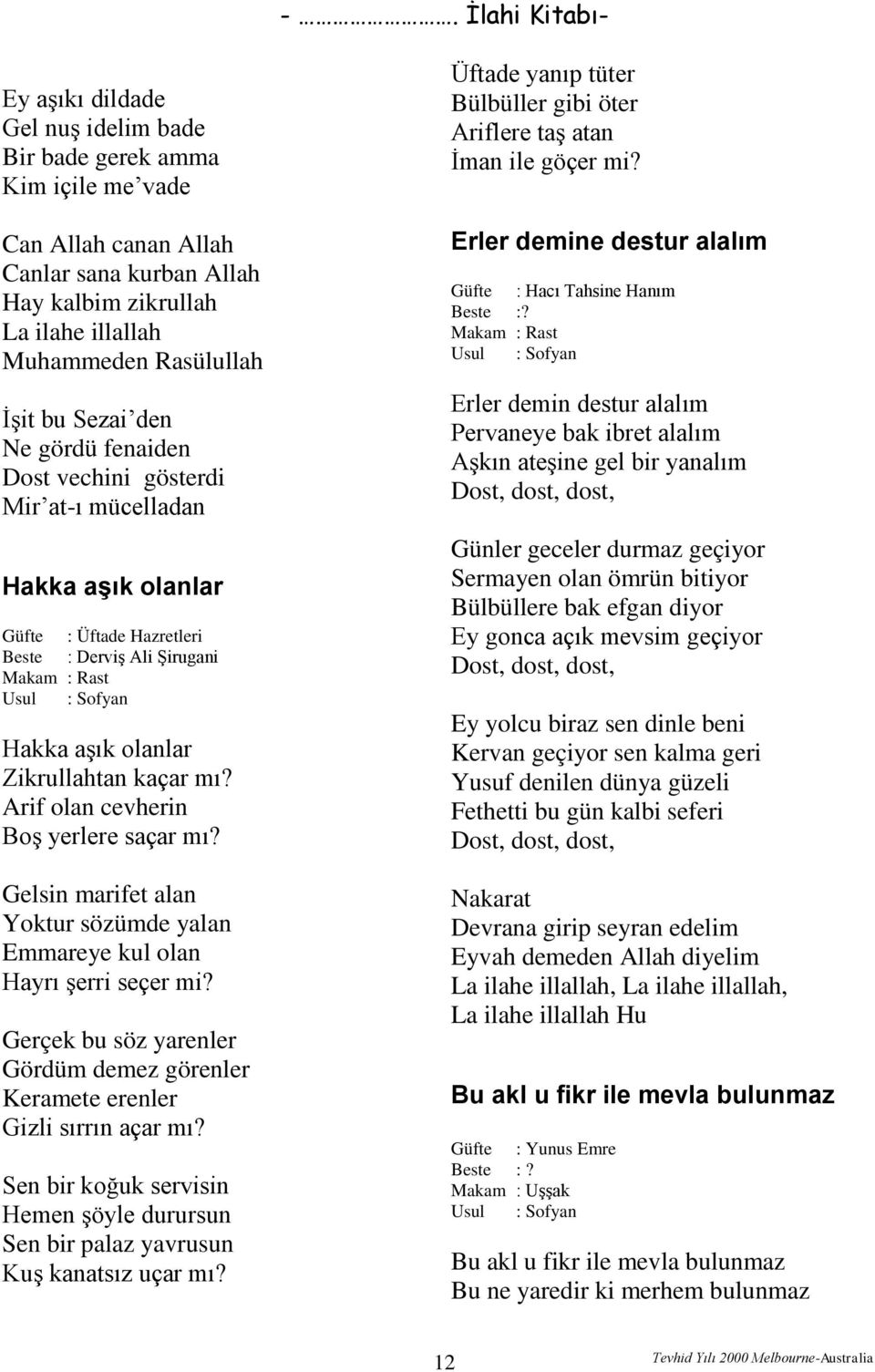 Arif olan cevherin Boş yerlere saçar mı? Gelsin marifet alan Yoktur sözümde yalan Emmareye kul olan Hayrı şerri seçer mi?