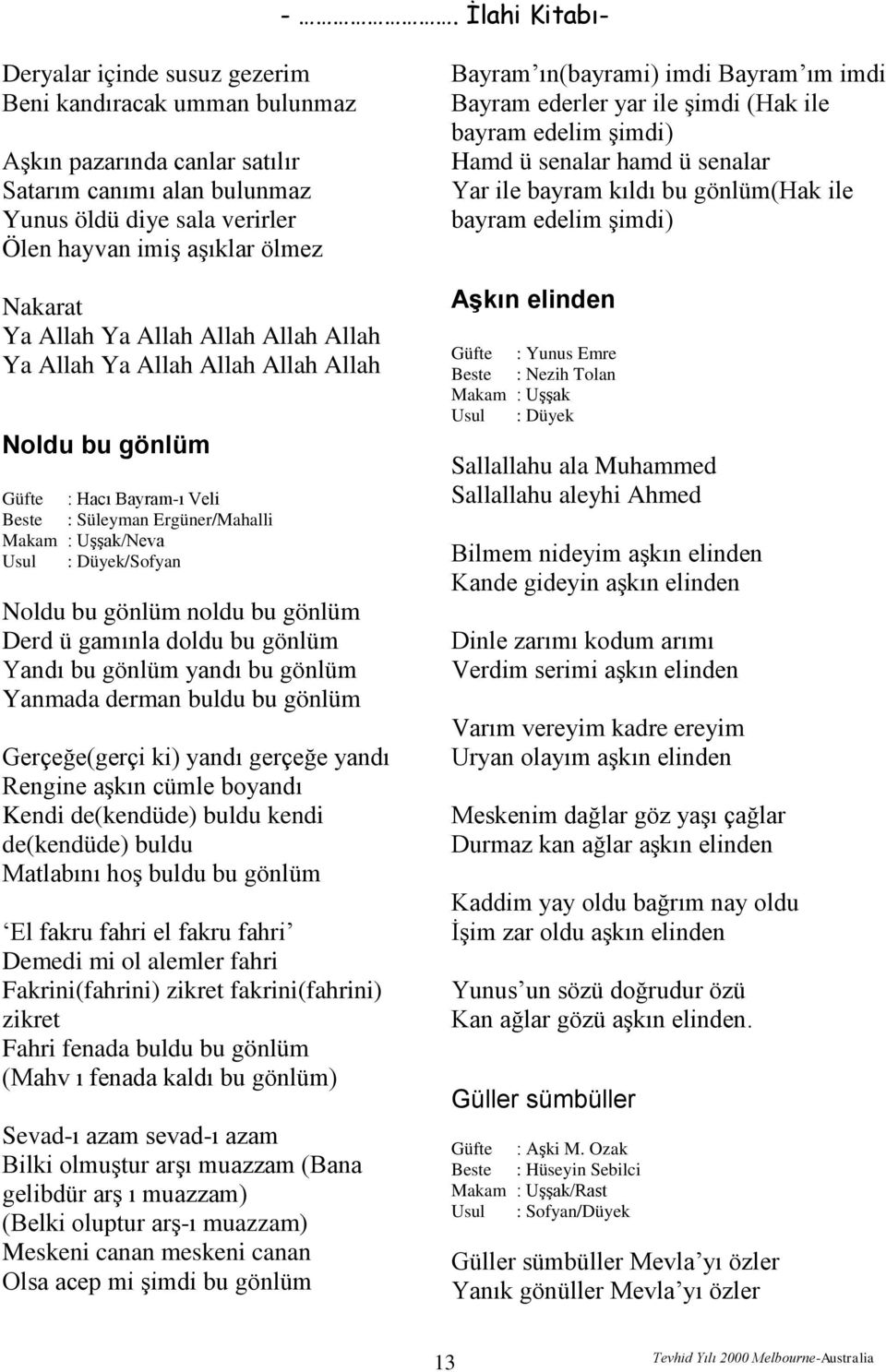 gönlüm Derd ü gamınla doldu bu gönlüm Yandı bu gönlüm yandı bu gönlüm Yanmada derman buldu bu gönlüm Gerçeğe(gerçi ki) yandı gerçeğe yandı Rengine aşkın cümle boyandı Kendi de(kendüde) buldu kendi