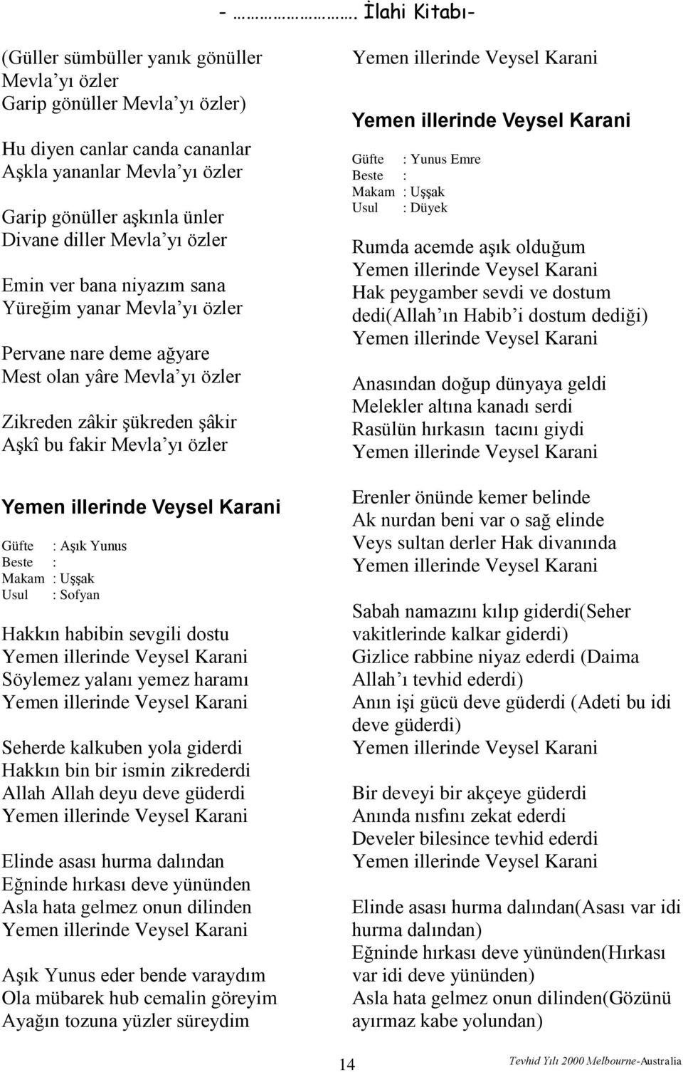 Güfte : Aşık Yunus Makam : Uşşak Hakkın habibin sevgili dostu Yemen illerinde Veysel Karani Söylemez yalanı yemez haramı Yemen illerinde Veysel Karani Seherde kalkuben yola giderdi Hakkın bin bir