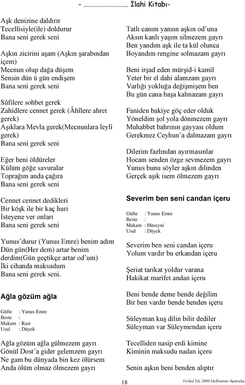 Cennet cennet dedikleri Bir köşk ile bir kaç huri İsteyene ver onları Bana seni gerek seni Yunus durur (Yunus Emre) benim adım Dün gün(her dem) artar benim derdim(gün geçtikçe artar od um) İki