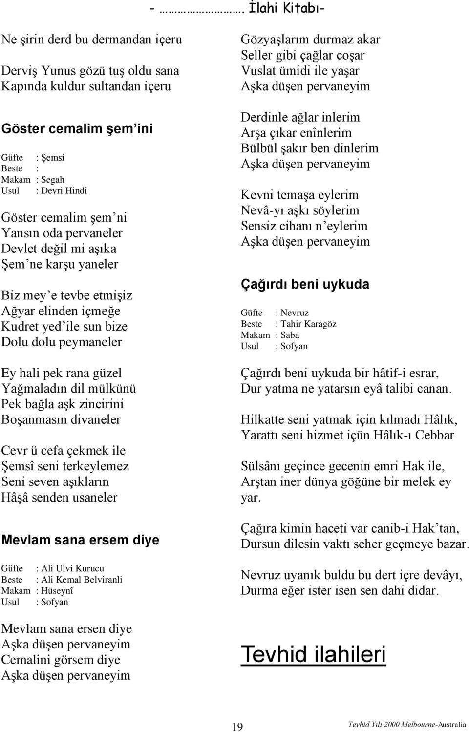 aşk zincirini Boşanmasın divaneler Cevr ü cefa çekmek ile Şemsî seni terkeylemez Seni seven aşıkların Hâşâ senden usaneler Mevlam sana ersem diye Güfte : Ali Ulvi Kurucu Ali Kemal Belviranli Makam :