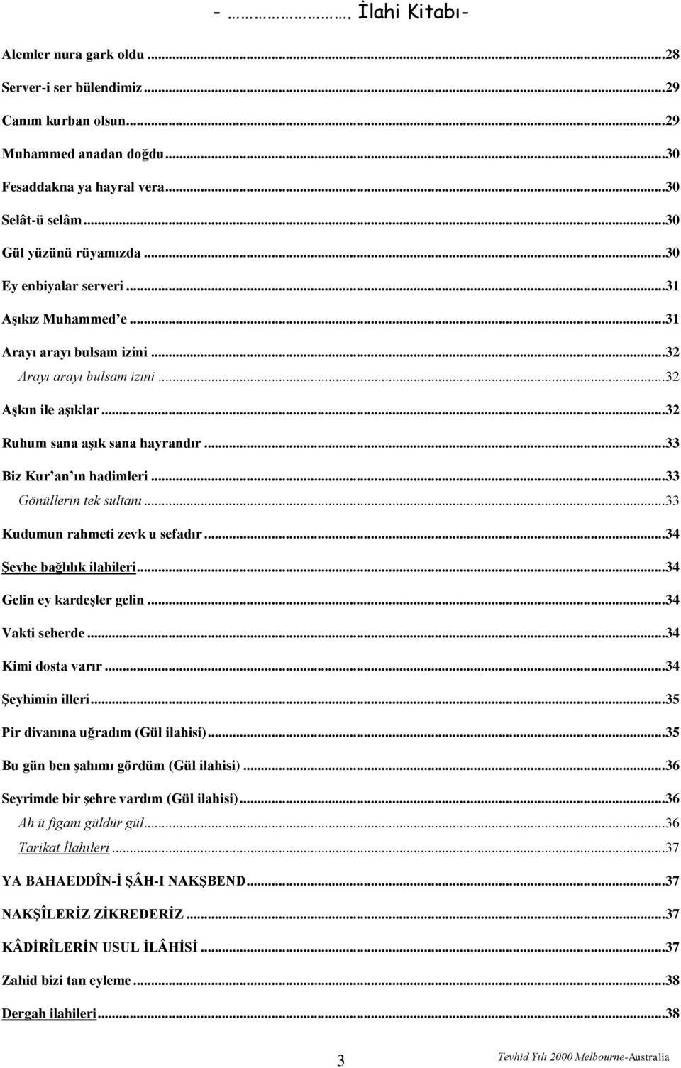 .. 33 Biz Kur an ın hadimleri... 33 Gönüllerin tek sultanı... 33 Kudumun rahmeti zevk u sefadır... 34 Şeyhe bağlılık ilahileri... 34 Gelin ey kardeşler gelin... 34 Vakti seherde... 34 Kimi dosta varır.