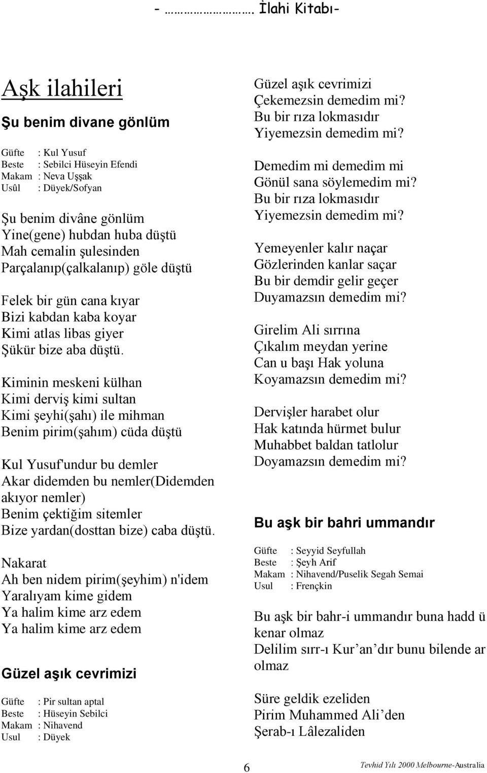 Kiminin meskeni külhan Kimi derviş kimi sultan Kimi şeyhi(şahı) ile mihman Benim pirim(şahım) cüda düştü Kul Yusuf'undur bu demler Akar didemden bu nemler(didemden akıyor nemler) Benim çektiğim