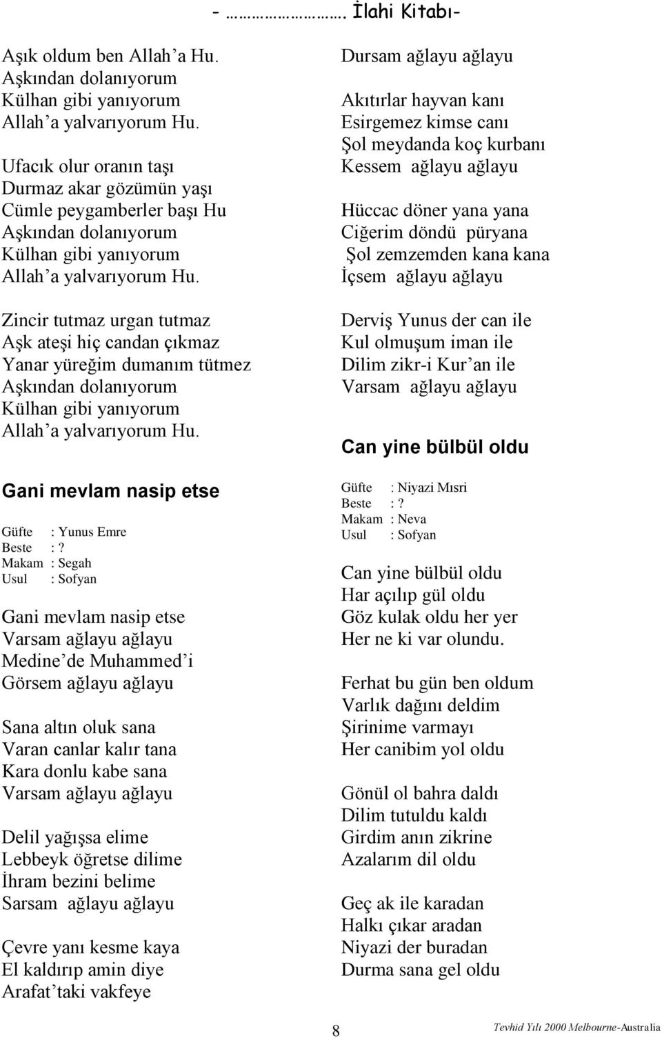 Zincir tutmaz urgan tutmaz Aşk ateşi hiç candan çıkmaz Yanar yüreğim dumanım tütmez Aşkından dolanıyorum Külhan gibi yanıyorum Allah a yalvarıyorum Hu. Gani mevlam nasip etse?