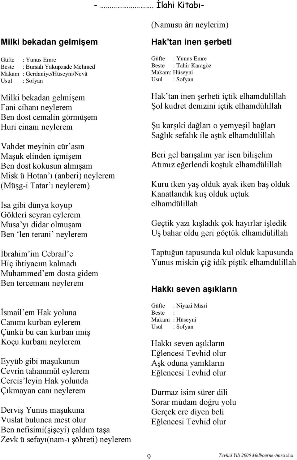 terani neylerem İbrahim im Cebrail e Hiç ihtiyacım kalmadı Muhammed em dosta gidem Ben tercemanı neylerem İsmail em Hak yoluna Canımı kurban eylerem Çünkü bu can kurban imiş Koçu kurbanı neylerem