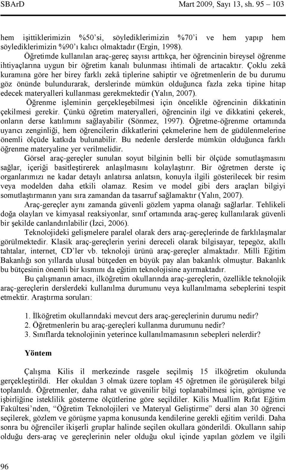 Çoklu zekâ kuramına göre her birey farklı zekâ tiplerine sahiptir ve öğretmenlerin de bu durumu göz önünde bulundurarak, derslerinde mümkün olduğunca fazla zeka tipine hitap edecek materyalleri