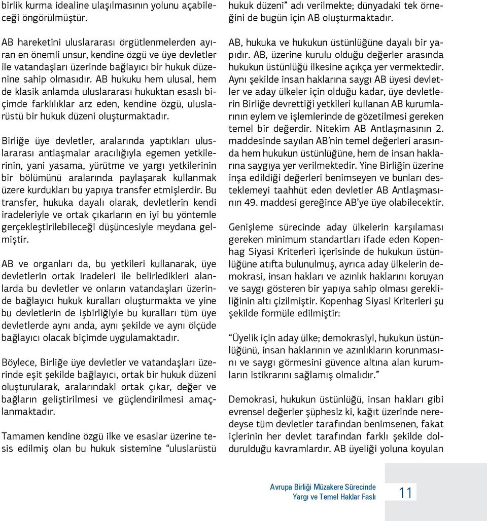 AB hukuku hem ulusal, hem de klasik anlamda uluslararası hukuktan esaslı biçimde farklılıklar arz eden, kendine özgü, uluslarüstü bir hukuk düzeni oluşturmaktadır.