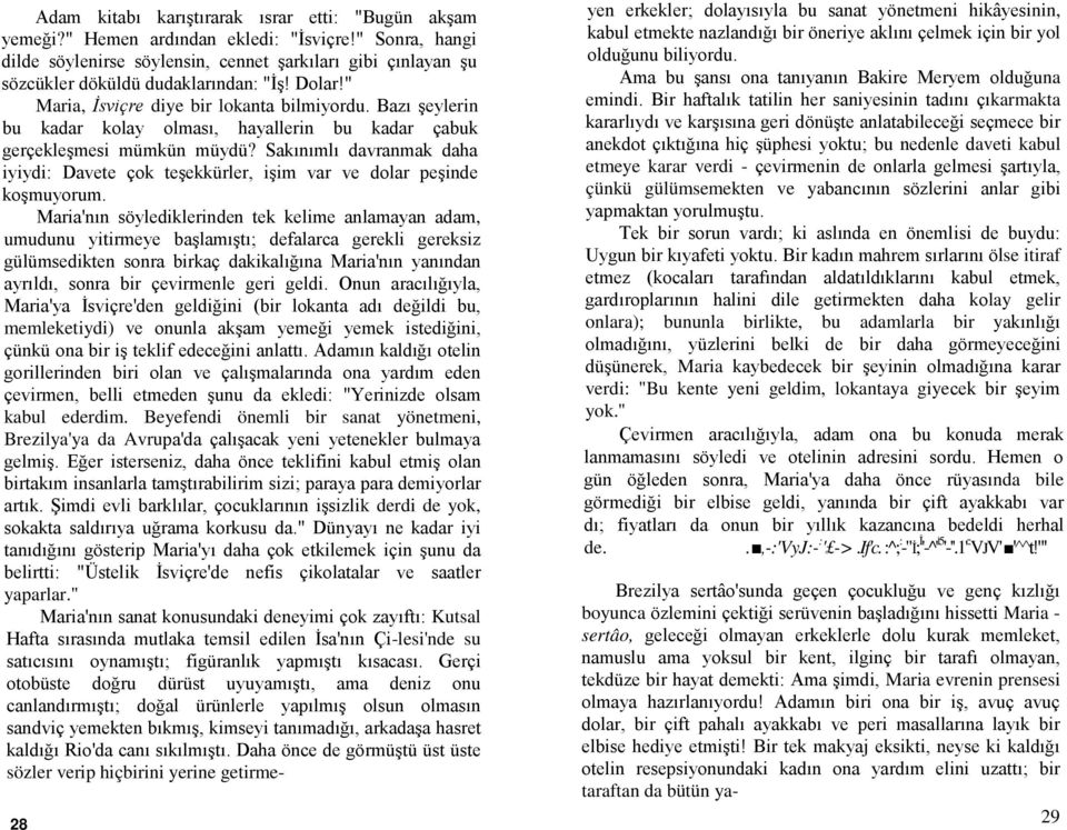 Bazı şeylerin bu kadar kolay olması, hayallerin bu kadar çabuk gerçekleşmesi mümkün müydü? Sakınımlı davranmak daha iyiydi: Davete çok teşekkürler, işim var ve dolar peşinde koşmuyorum.