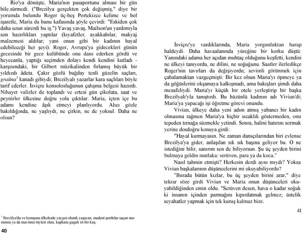 ") Yavaş yavaş, Mailson'un yardımıyla son hazırlıkları yaptılar (kıyafetler, ayakkabılar, makyaj malzemesi aldılar; yani onun gibi bir kadının hayal edebileceği her şeyi).