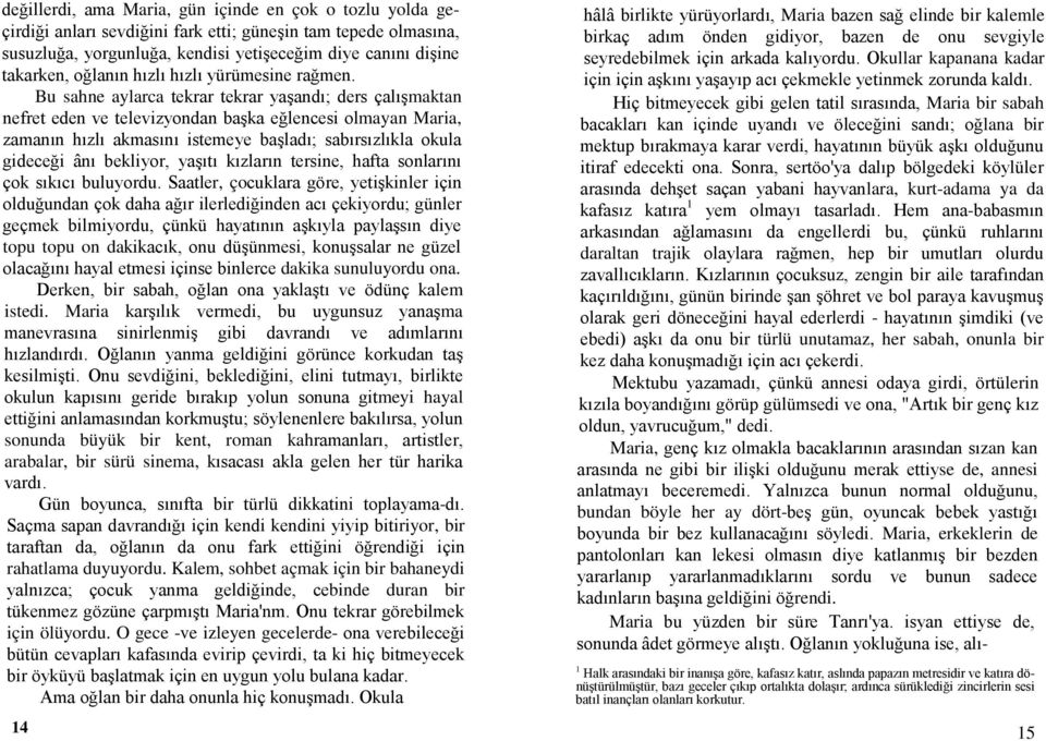 Bu sahne aylarca tekrar tekrar yaşandı; ders çalışmaktan nefret eden ve televizyondan başka eğlencesi olmayan Maria, zamanın hızlı akmasını istemeye başladı; sabırsızlıkla okula gideceği ânı