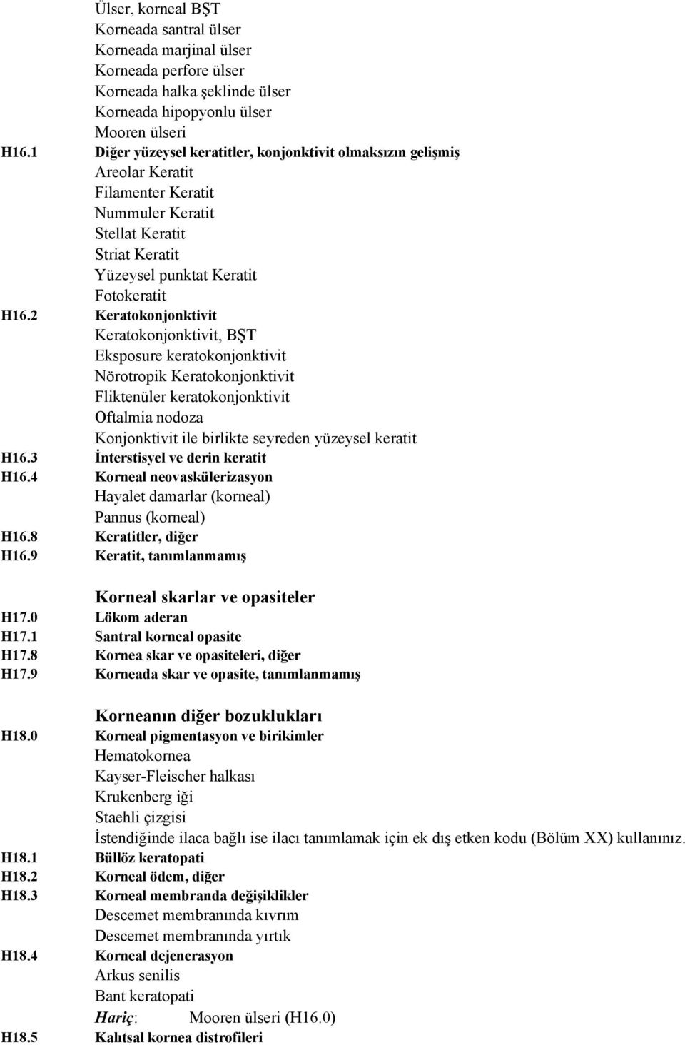 2 Keratokonjonktivit Keratokonjonktivit, BŞT Eksposure keratokonjonktivit Nörotropik Keratokonjonktivit Fliktenüler keratokonjonktivit Oftalmia nodoza Konjonktivit ile birlikte seyreden yüzeysel