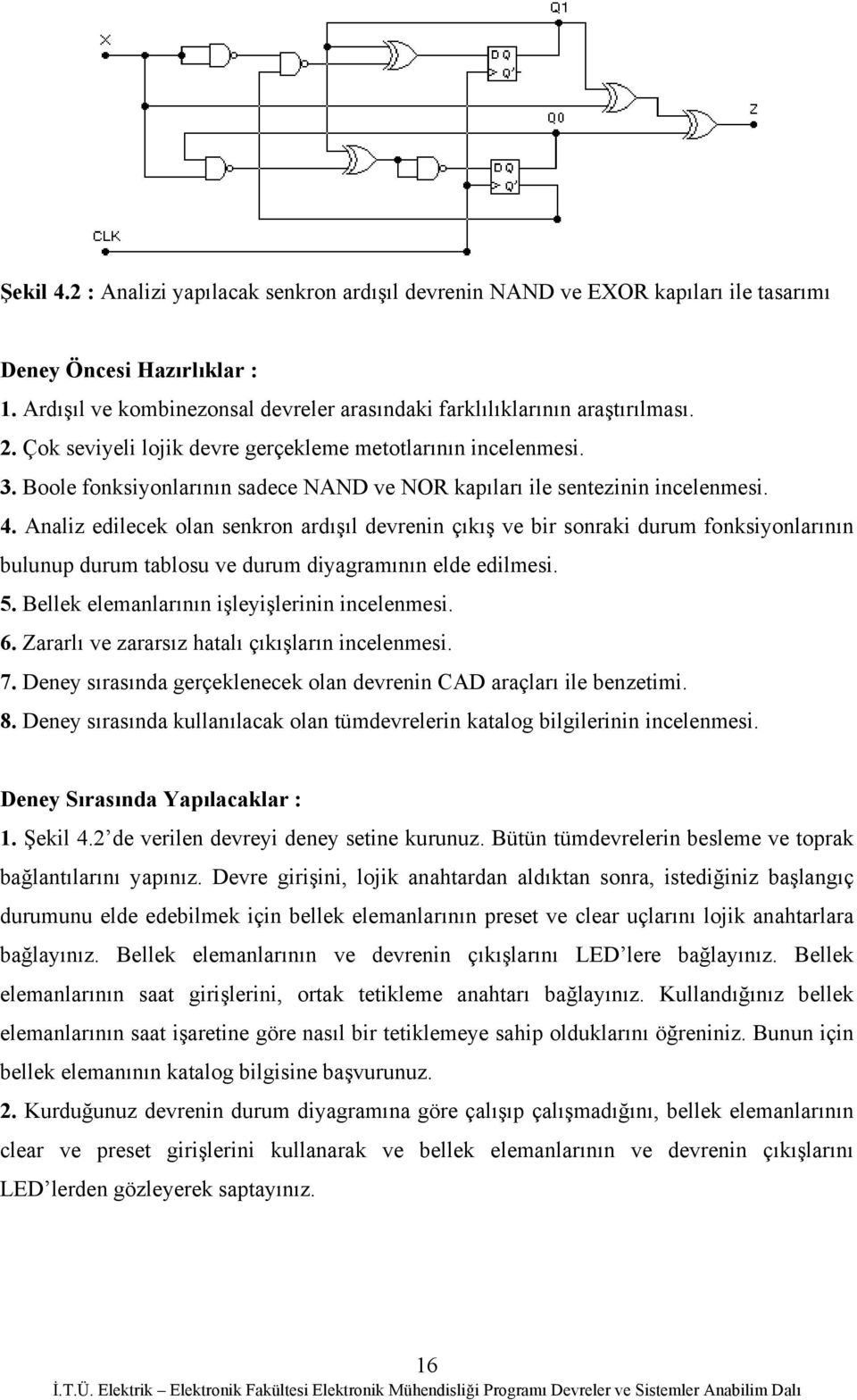 Analiz edilecek olan senkron ardışıl devrenin çıkış ve bir sonraki durum fonksiyonlarının bulunup durum tablosu ve durum diyagramının elde edilmesi. 5. Bellek elemanlarının işleyişlerinin incelenmesi.