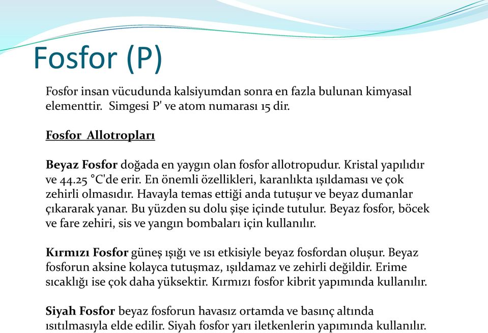 Havayla temas ettiği anda tutuşur ve beyaz dumanlar çıkararak yanar. Bu yüzden su dolu şişe içinde tutulur. Beyaz fosfor, böcek ve fare zehiri, sis ve yangın bombaları için kullanılır.