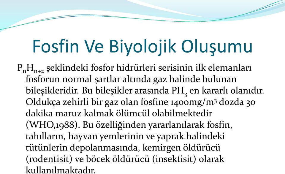 Oldukça zehirli bir gaz olan fosfine 1400mg/m 3 dozda 30 dakika maruz kalmak ölümcül olabilmektedir (WHO,1988).