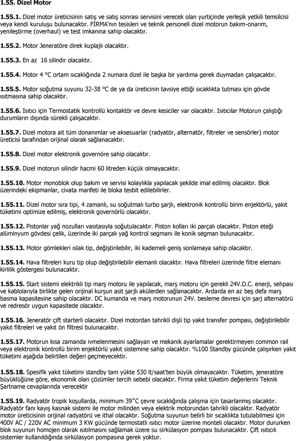 En az 16 silindir olacaktır. 1.55.4. Motor 4 C ortam sıcaklığında 2 numara dizel ile başka bir yardıma gerek duymadan çalışacaktır. 1.55.5. Motor soğutma suyunu 32-38 C de ya da üreticinin tavsiye ettiği sıcaklıkta tutması için gövde ısıtmasına sahip olacaktır.