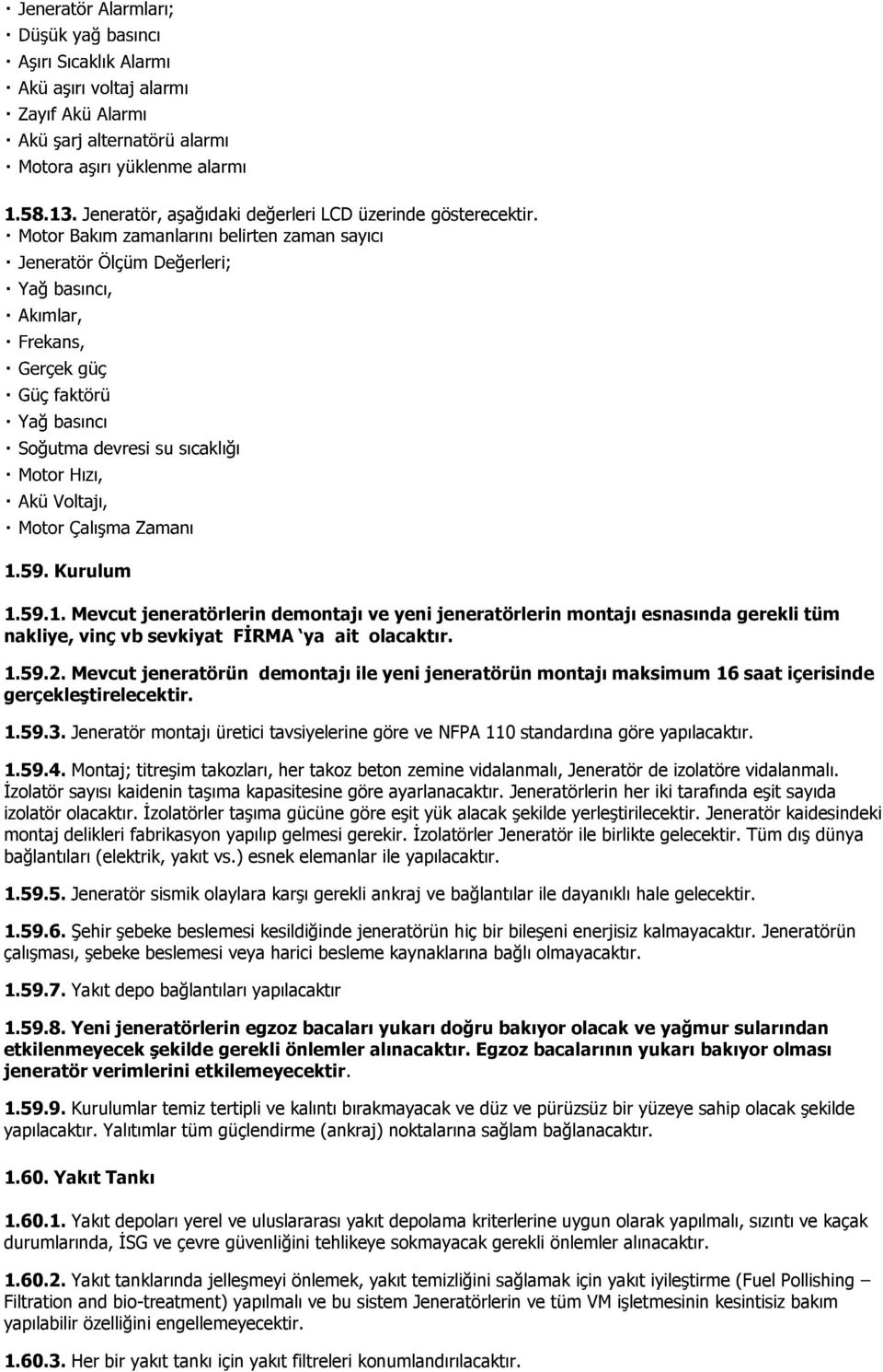 Jeneratör montajı üretici tavsiyelerine göre ve NFPA 110 standardına göre yapılacaktır. 1.59.4. Montaj; titreşim takozları, her takoz beton zemine vidalanmalı, Jeneratör de izolatöre vidalanmalı.