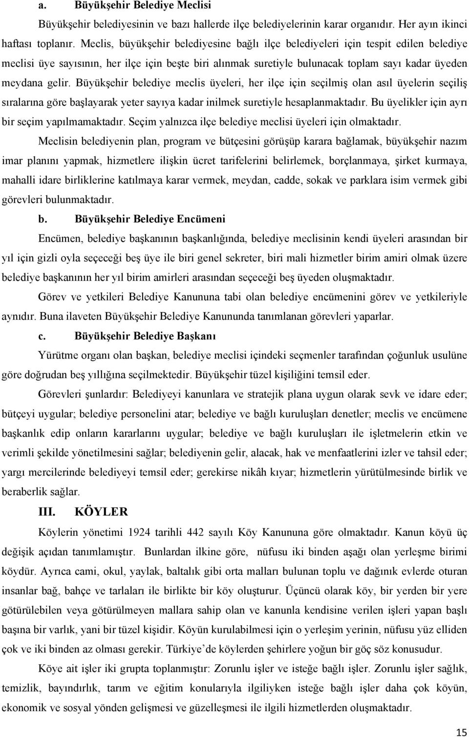 Büyükşehir belediye meclis üyeleri, her ilçe için seçilmiş olan asıl üyelerin seçiliş sıralarına göre başlayarak yeter sayıya kadar inilmek suretiyle hesaplanmaktadır.