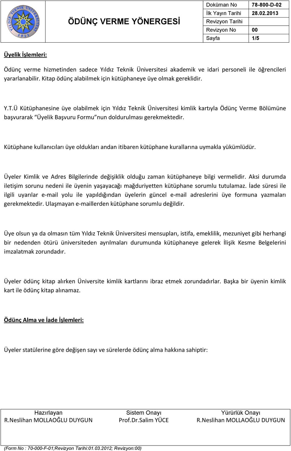 Ü Kütüphanesine üye olabilmek için Yıldız Teknik Üniversitesi kimlik kartıyla Ödünç Verme Bölümüne başvurarak Üyelik Başvuru Formu nun doldurulması gerekmektedir.