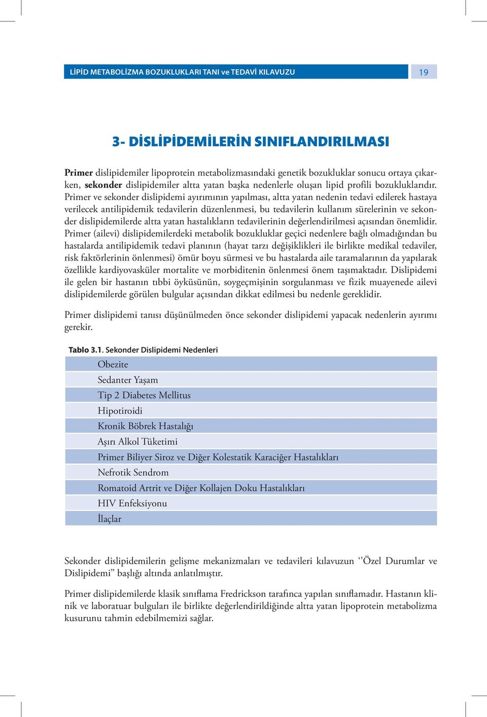 Primer ve sekonder dislipidemi ayırımının yapılması, altta yatan nedenin tedavi edilerek hastaya verilecek antilipidemik tedavilerin düzenlenmesi, bu tedavilerin kullanım sürelerinin ve sekonder