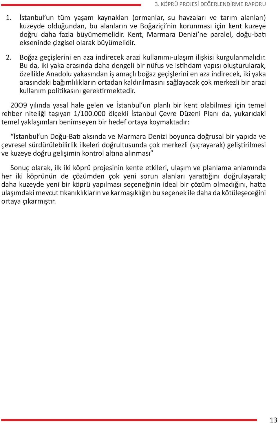 fazla büyümemelidir. Kent, Marmara Denizi ne paralel, doğu-batı ekseninde çizgisel olarak büyümelidir. Boğaz geçişlerini en aza indirecek arazi kullanımı-ulaşım ilişkisi kurgulanmalıdır.