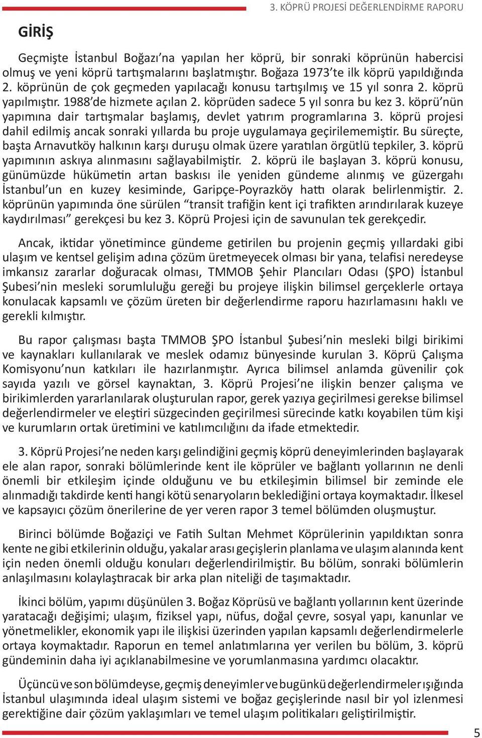 köprü nün yapımına dair tartışmalar başlamış, devlet yatırım programlarına 3. köprü projesi dahil edilmiş ancak sonraki yıllarda bu proje uygulamaya geçirilememiştir.