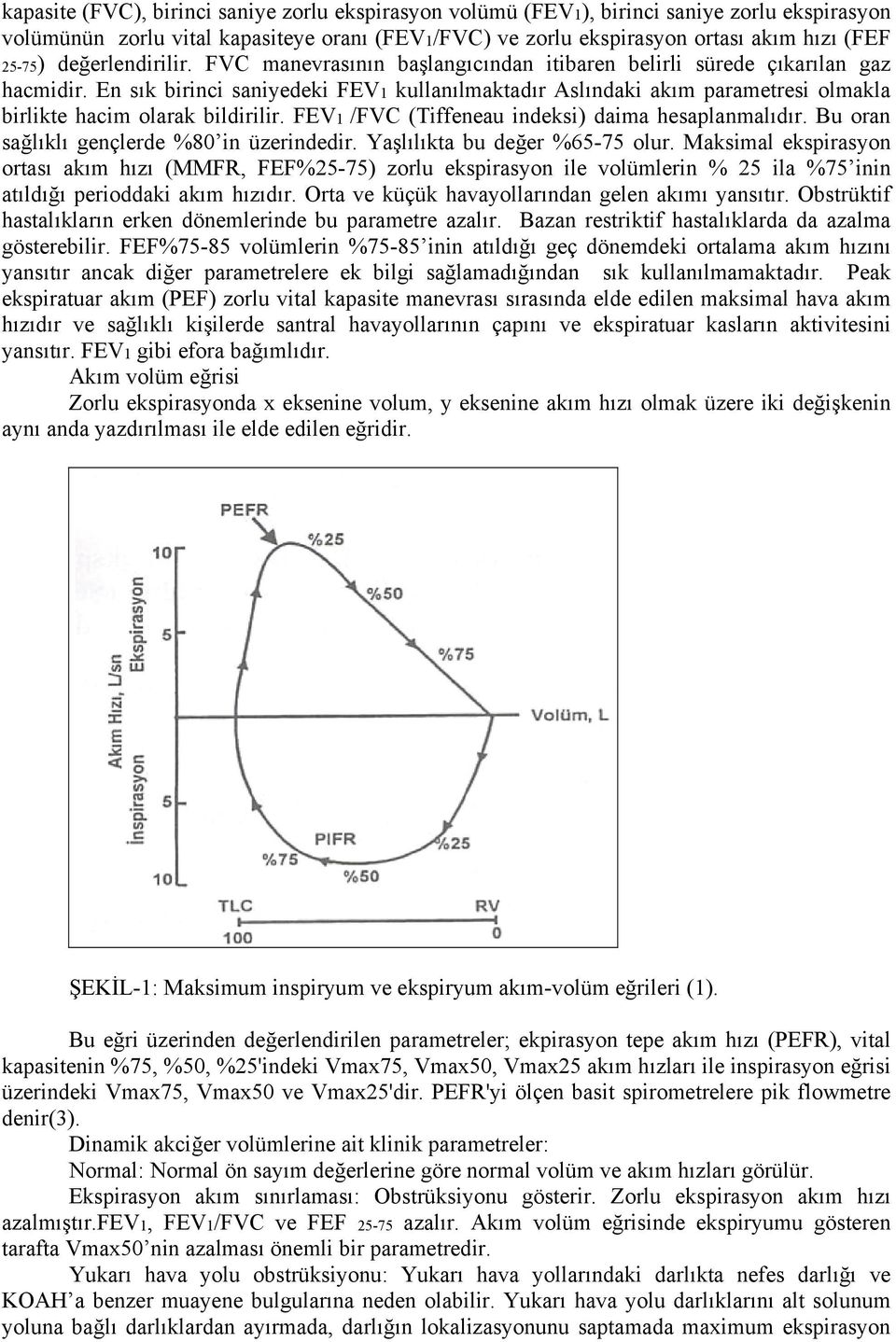 En sık birinci saniyedeki FEV1 kullanılmaktadır Aslındaki akım parametresi olmakla birlikte hacim olarak bildirilir. FEV1 /FVC (Tiffeneau indeksi) daima hesaplanmalıdır.