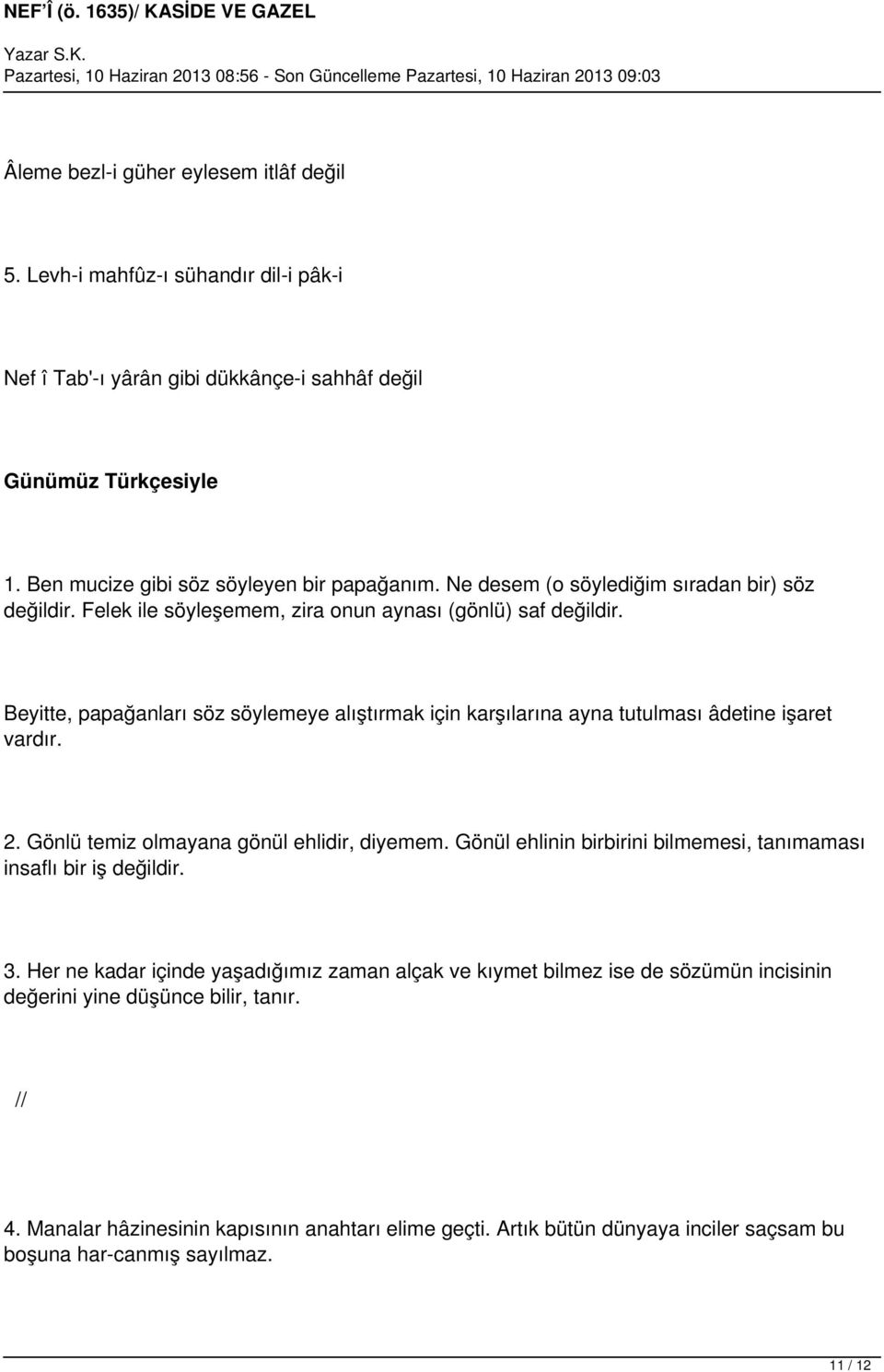 Beyitte, papağanları söz söylemeye alıştırmak için karşılarına ayna tutulması âdetine işaret vardır. 2. Gönlü temiz olmayana gönül ehlidir, diyemem.