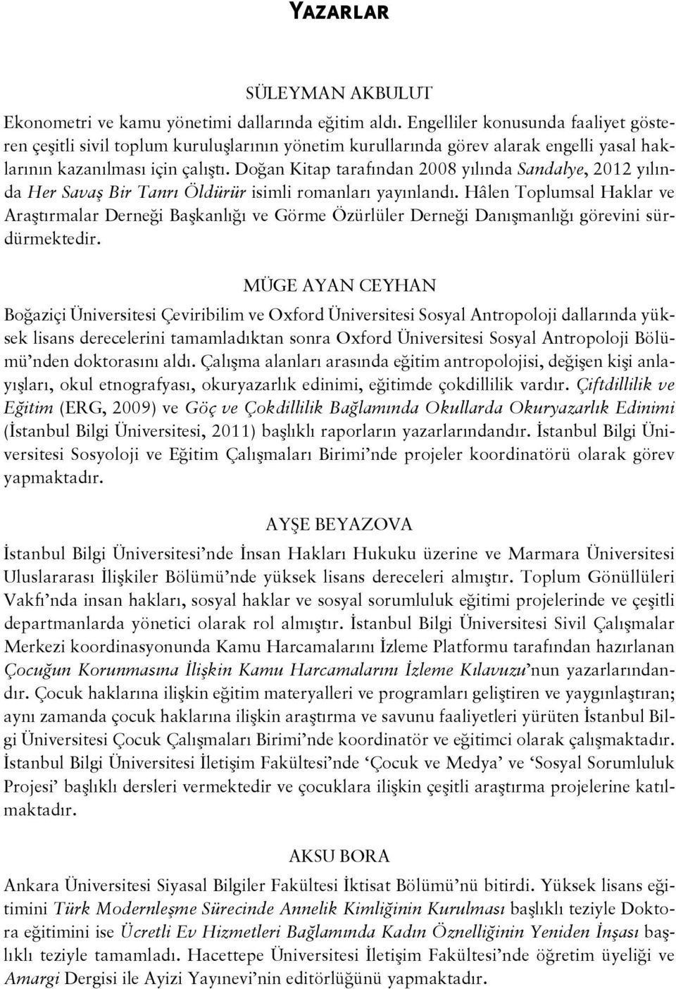 Doğan Kitap tarafından 2008 yılında Sandalye, 2012 yılında Her Savaş Bir Tanrı Öldürür isimli romanları yayınlandı.