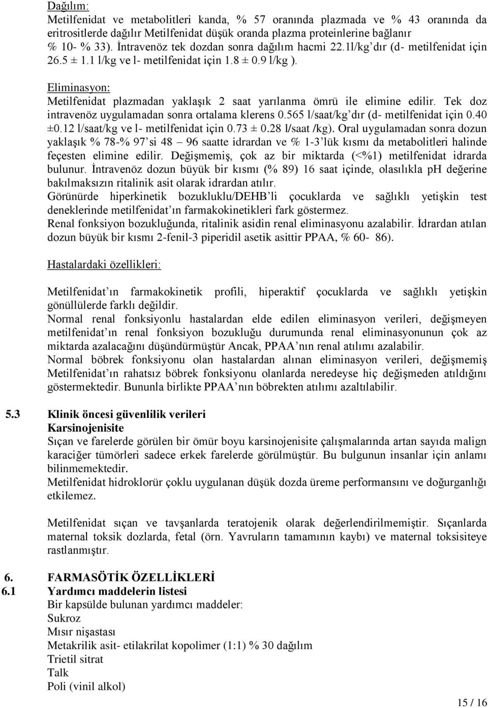 Eliminasyon: Metilfenidat plazmadan yaklaşık 2 saat yarılanma ömrü ile elimine edilir. Tek doz intravenöz uygulamadan sonra ortalama klerens 0.565 l/saat/kg dır (d- metilfenidat için 0.40 ±0.