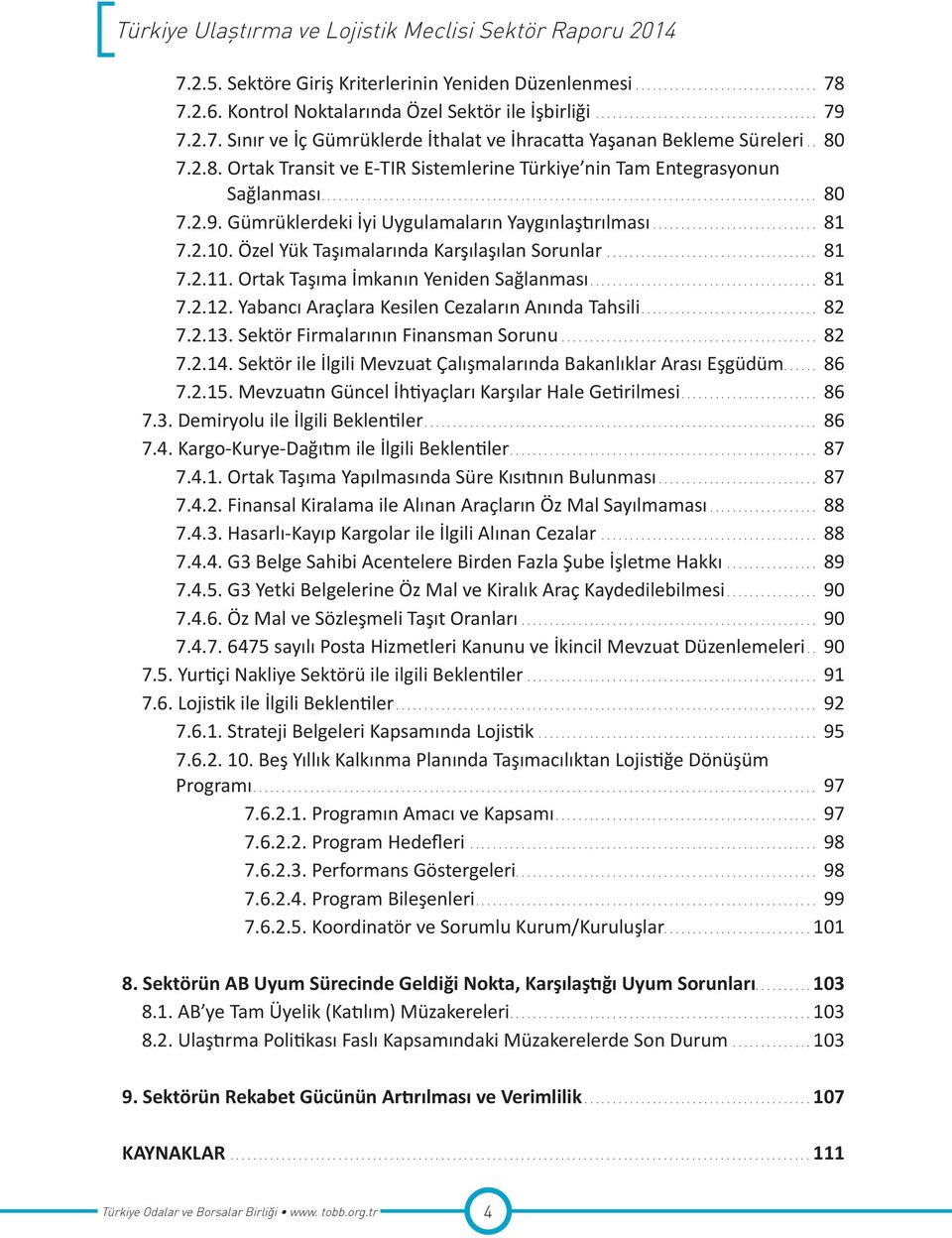 Özel Yük Taşımalarında Karşılaşılan Sorunlar.... 81 7.2.11. Ortak Taşıma İmkanın Yeniden Sağlanması... 81 7.2.12. Yabancı Araçlara Kesilen Cezaların Anında Tahsili... 82 7.2.13.