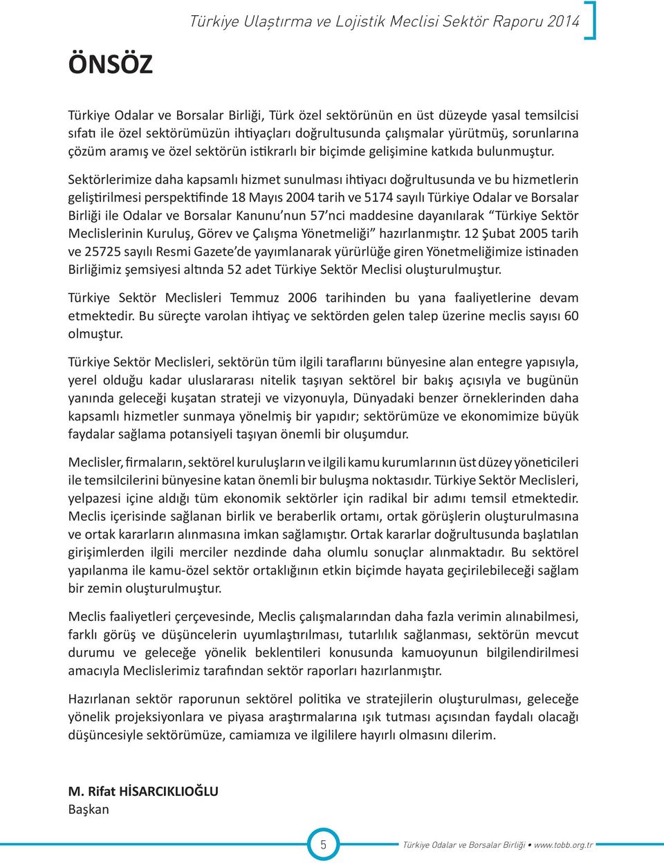 Sektörlerimize daha kapsamlı hizmet sunulması ihtiyacı doğrultusunda ve bu hizmetlerin geliştirilmesi perspektifinde 18 Mayıs 2004 tarih ve 5174 sayılı Türkiye Odalar ve Borsalar Birliği ile Odalar