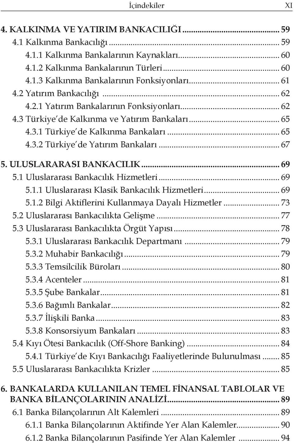 .. 67 5. ULUSLARARASI BANKACILIK... 69 5.1 Uluslararası Bankacılık Hizmetleri... 69 5.1.1 Uluslararası Klasik Bankacılık Hizmetleri... 69 5.1.2 Bilgi Aktiflerini Kullanmaya Dayalı Hizmetler... 73 5.