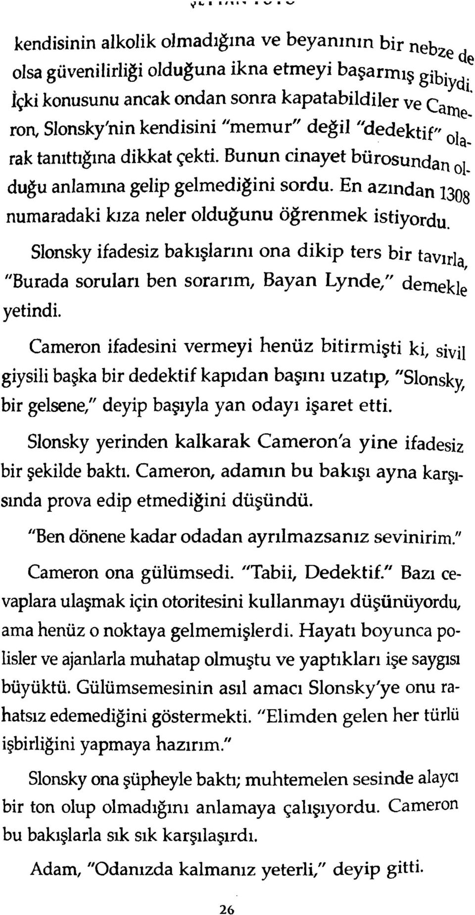 En azından 1303 numaradaki kıza neler olduğunu öğrenm ek istiyordu Slonsky ifadesiz bakışlarını ona dikip ters bir tavırla "Burada soruları ben sorarım, Bayan Lynde," demekle yetindi.