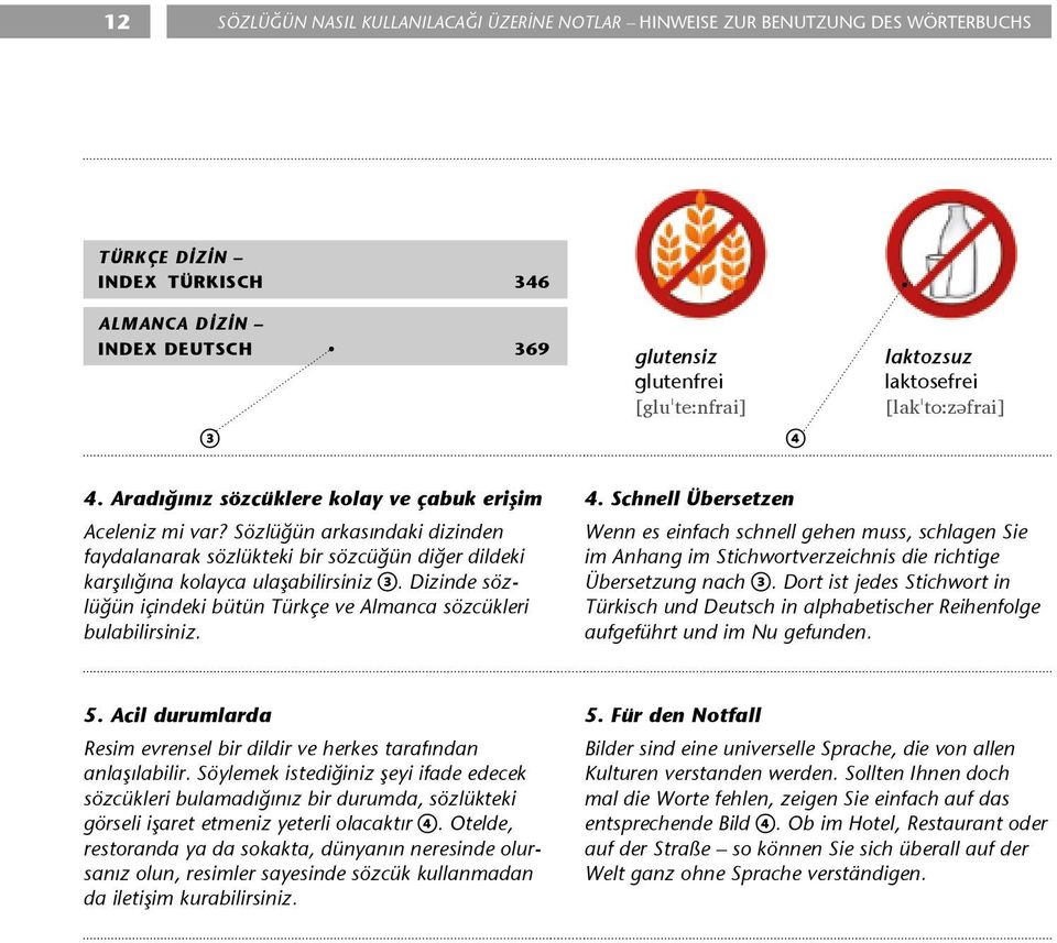 Sözlüğün arkasındaki dizinden faydalanarak sözlükteki bir sözcüğün diğer dildeki karşılığına kolayca ulaşabilirsiniz. Dizinde sözlüğün içindeki bütün Türkçe ve Almanca sözcükleri bulabilirsiniz. 4.