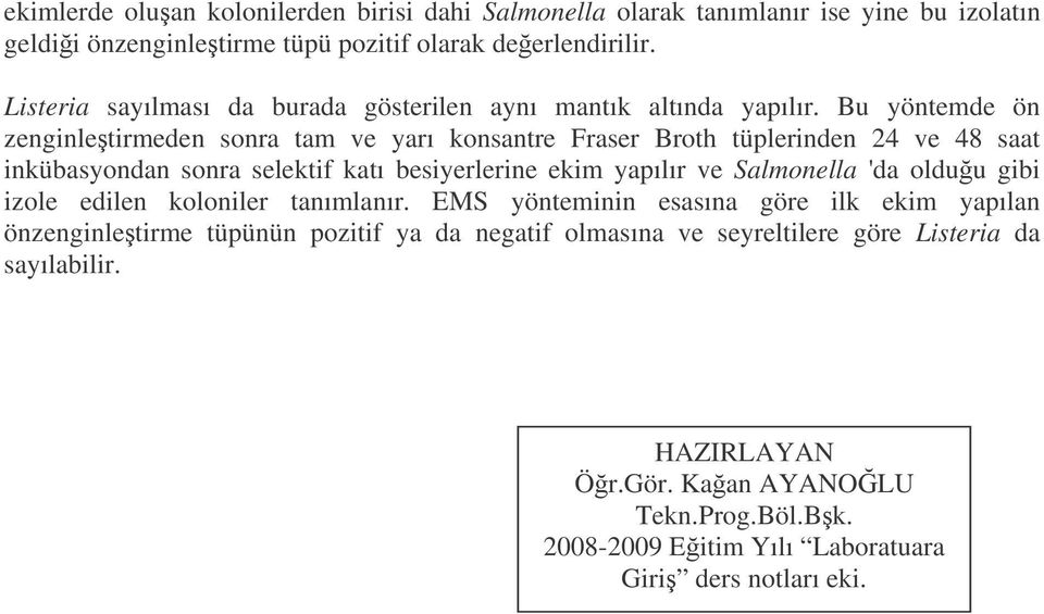 Bu yöntemde ön zenginletirmeden sonra tam ve yarı konsantre Fraser Broth tüplerinden 24 ve 48 saat inkübasyondan sonra selektif katı besiyerlerine ekim yapılır ve