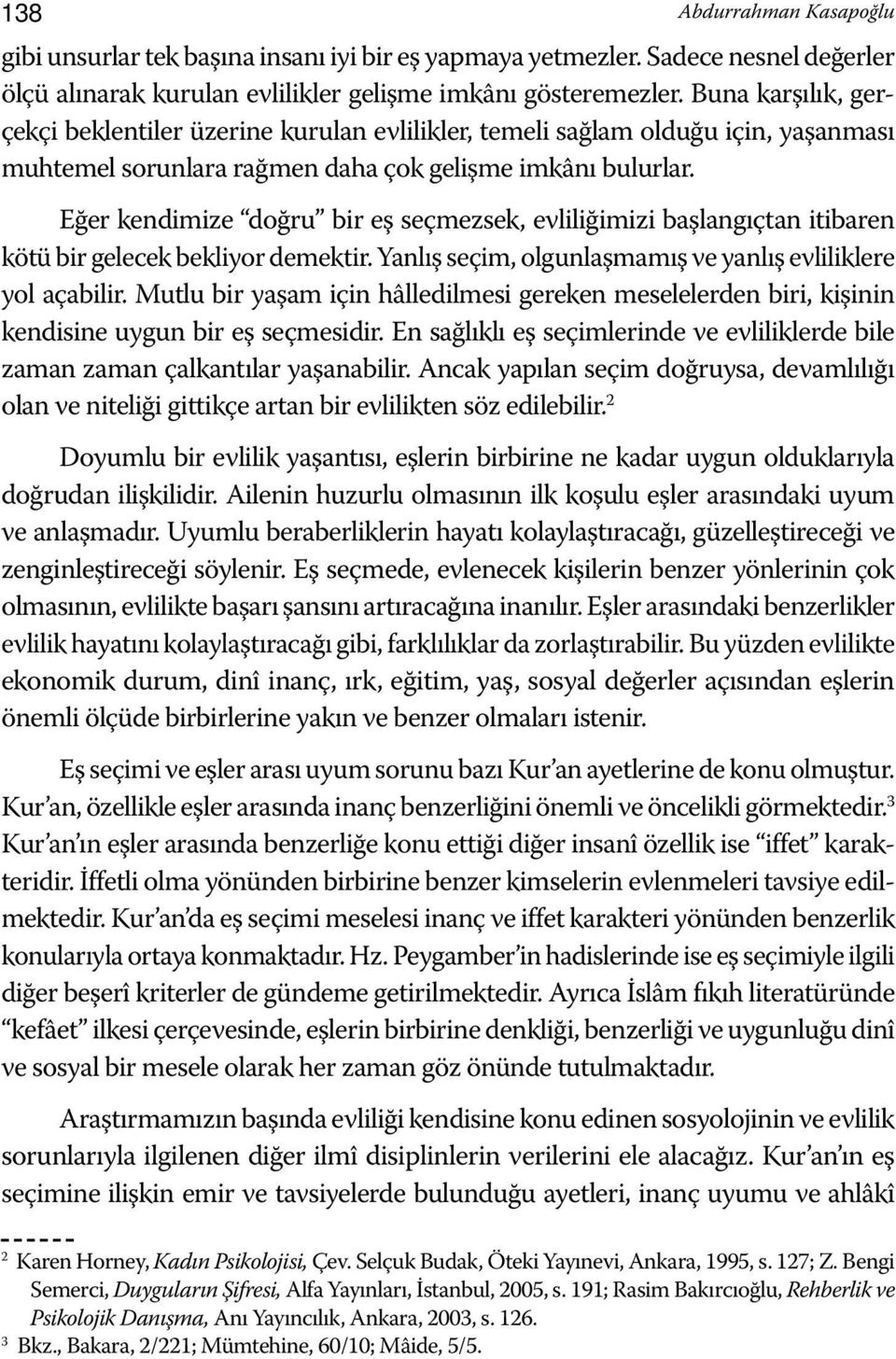 Eğer kendimize doğru bir eş seçmezsek, evliliğimizi başlangıçtan itibaren kötü bir gelecek bekliyor demektir. Yanlış seçim, olgunlaşmamış ve yanlış evliliklere yol açabilir.