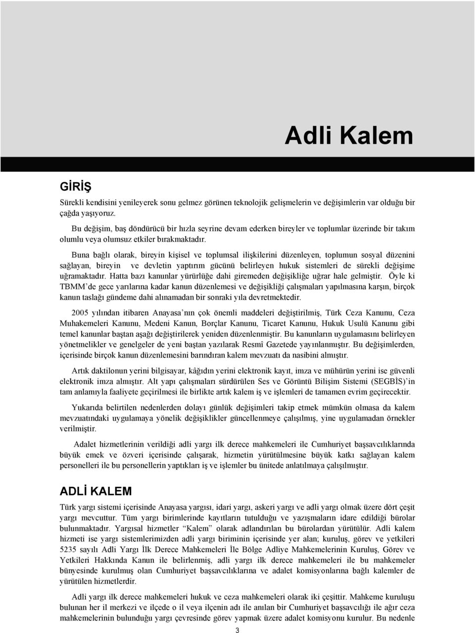 Buna bağlı olarak, bireyin kişisel ve toplumsal ilişkilerini düzenleyen, toplumun sosyal düzenini sağlayan, bireyin ve devletin yaptırım gücünü belirleyen hukuk sistemleri de sürekli değişime