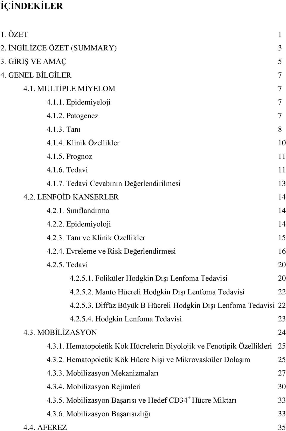 2.5. Tedavi 20 4.2.5.1. Foliküler Hodgkin Dışı Lenfoma Tedavisi 20 4.2.5.2. Manto Hücreli Hodgkin Dışı Lenfoma Tedavisi 22 4.2.5.3. Diffüz Büyük B Hücreli Hodgkin Dışı Lenfoma Tedavisi 22 4.2.5.4. Hodgkin Lenfoma Tedavisi 23 4.