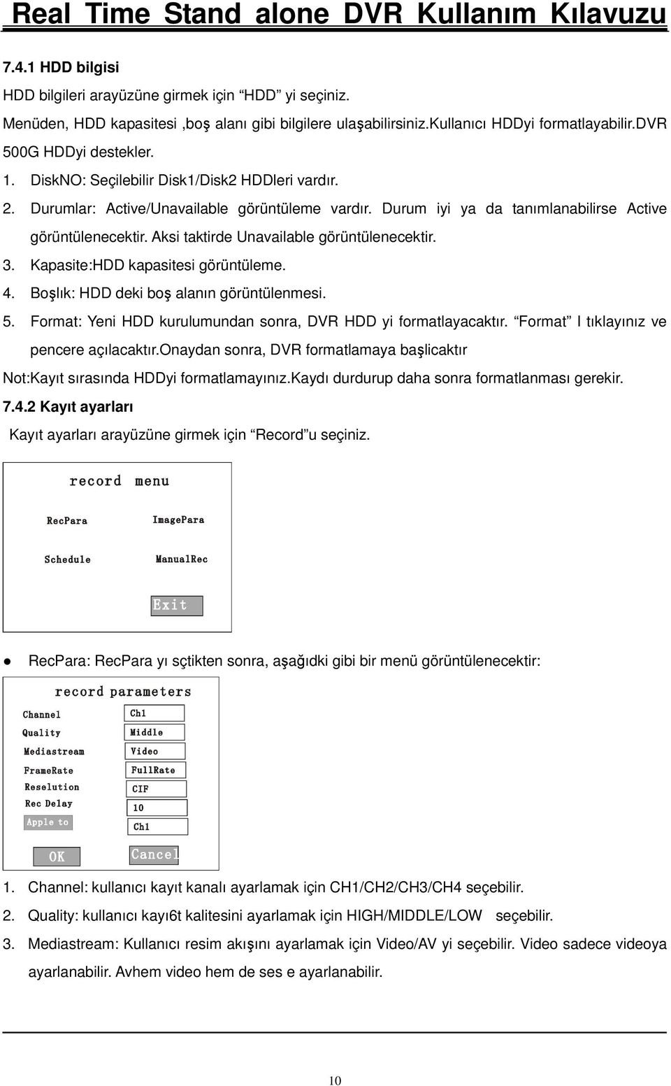 Aksi taktirde Unavailable görüntülenecektir. 3. Kapasite:HDD kapasitesi görüntüleme. 4. Boşlık: HDD deki boş alanın görüntülenmesi. 5. Format: Yeni HDD kurulumundan sonra, DVR HDD yi formatlayacaktır.