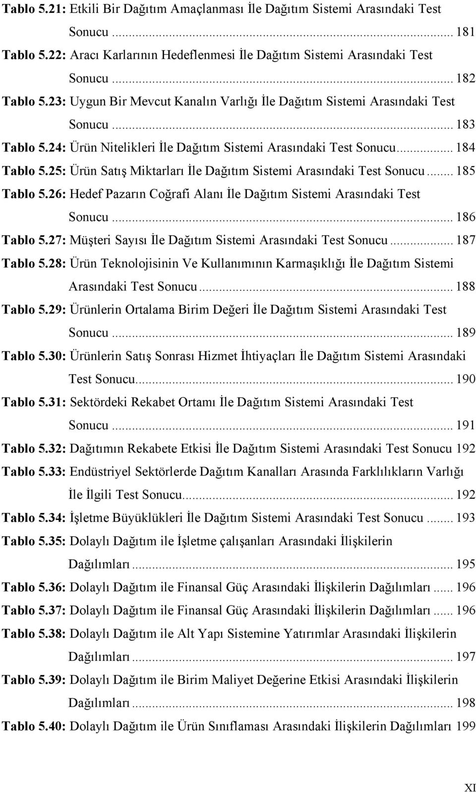 25: Ürün Satış Miktarları İle Dağıtım Sistemi Arasındaki Test Sonucu... 185 Tablo 5.26: Hedef Pazarın Coğrafi Alanı İle Dağıtım Sistemi Arasındaki Test Sonucu... 186 Tablo 5.