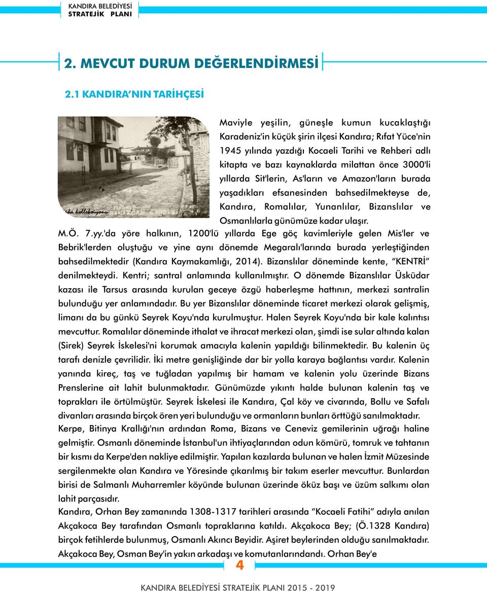 kaynaklarda milattan önce 3000'li yıllarda Sit'lerin, As'ların ve Amazon'ların burada yaşadıkları efsanesinden bahsedilmekteyse de, Kandıra, Romalılar, Yunanlılar, Bizanslılar ve Osmanlılarla