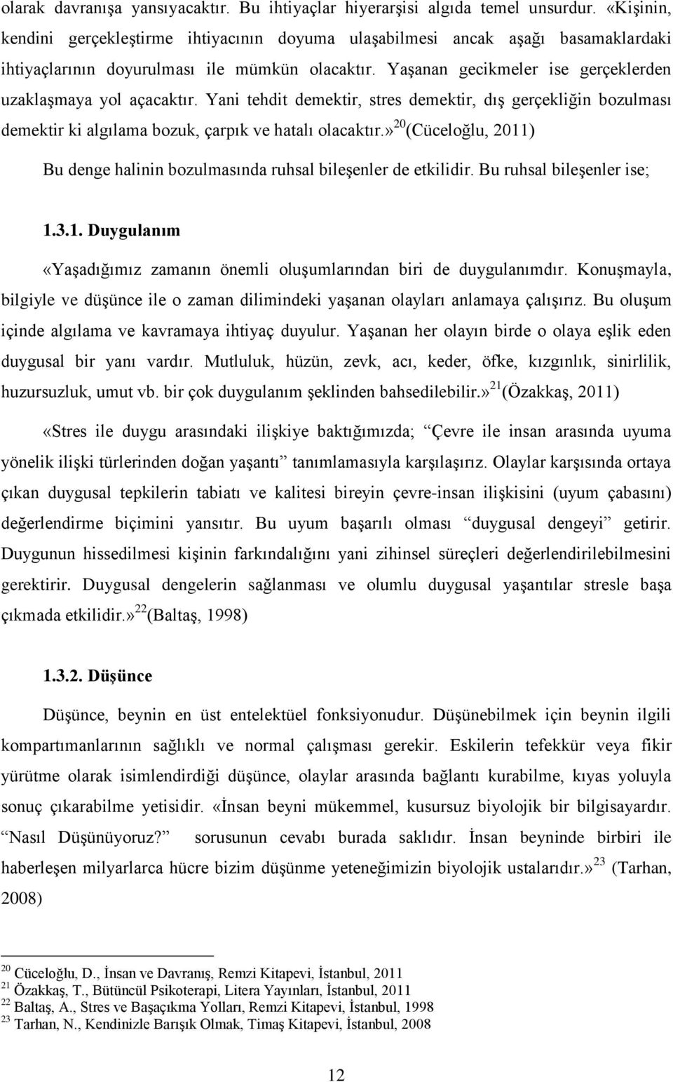 Yaşanan gecikmeler ise gerçeklerden uzaklaşmaya yol açacaktır. Yani tehdit demektir, stres demektir, dış gerçekliğin bozulması demektir ki algılama bozuk, çarpık ve hatalı olacaktır.