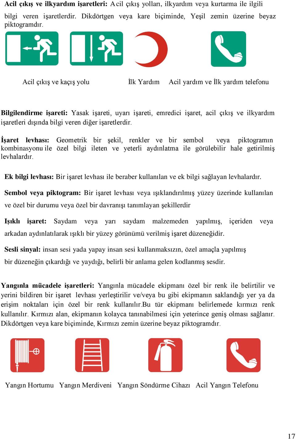 diğer iģaretlerdir. ĠĢaret levhası: Geometrik bir Ģekil, renkler ve bir sembol veya piktogramın kombinasyonu ile özel bilgi ileten ve yeterli aydınlatma ile görülebilir hale getirilmiģ levhalardır.