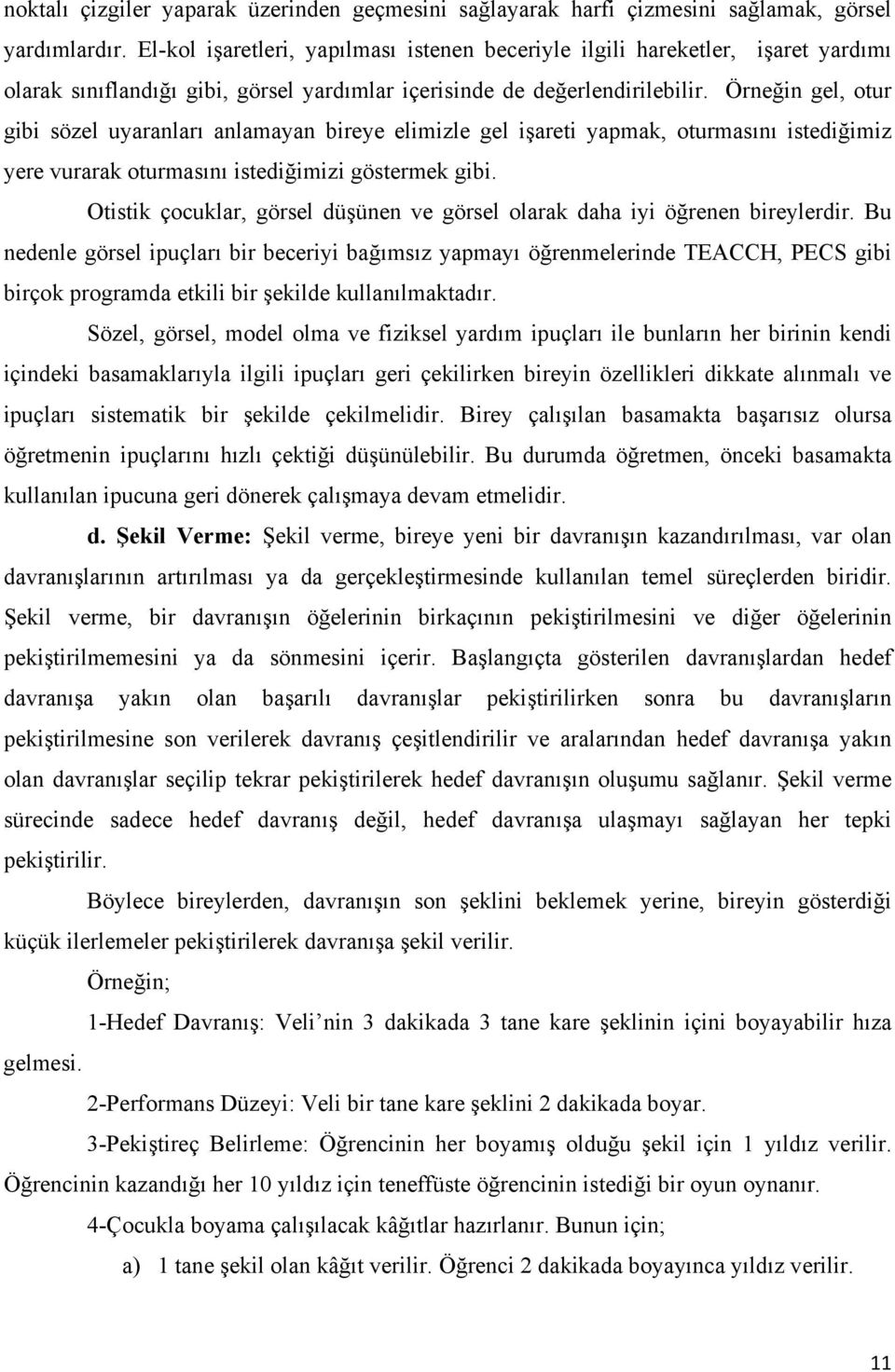 Örneğin gel, otur gibi sözel uyaranları anlamayan bireye elimizle gel işareti yapmak, oturmasını istediğimiz yere vurarak oturmasını istediğimizi göstermek gibi.