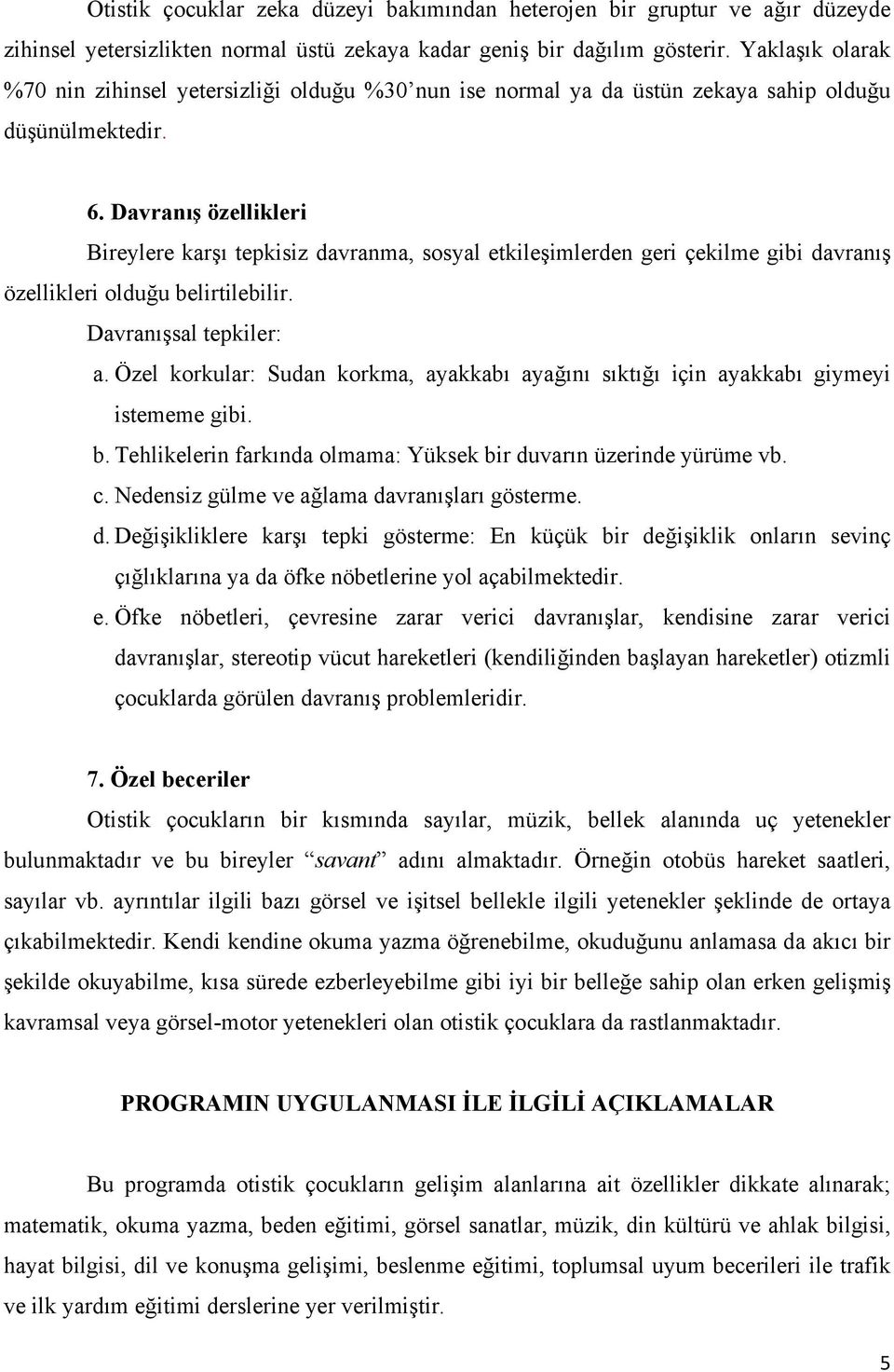 Davranış özellikleri Bireylere karşı tepkisiz davranma, sosyal etkileşimlerden geri çekilme gibi davranış özellikleri olduğu belirtilebilir. Davranışsal tepkiler: a.